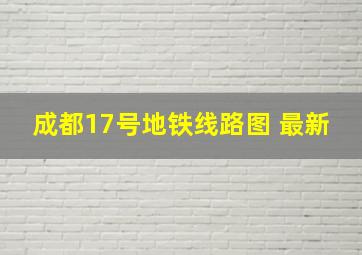 成都17号地铁线路图 最新